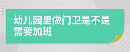 幼儿园里做门卫是不是需要加班