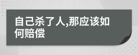 自己杀了人,那应该如何赔偿