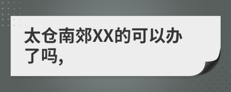 太仓南郊XX的可以办了吗,