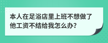 本人在足浴店里上班不想做了他工资不结给我怎么办？