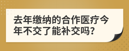 去年缴纳的合作医疗今年不交了能补交吗？