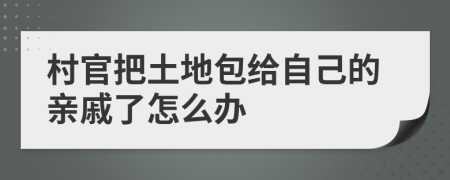 村官把土地包给自己的亲戚了怎么办