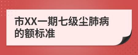 市XX一期七级尘肺病的额标准