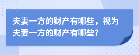 夫妻一方的财产有哪些，视为夫妻一方的财产有哪些？