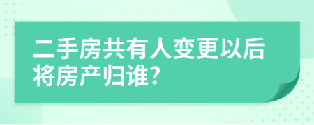 二手房共有人变更以后将房产归谁?