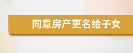 同意房产更名给子女