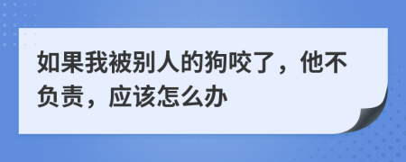 如果我被别人的狗咬了，他不负责，应该怎么办