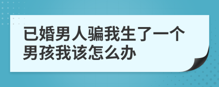 已婚男人骗我生了一个男孩我该怎么办