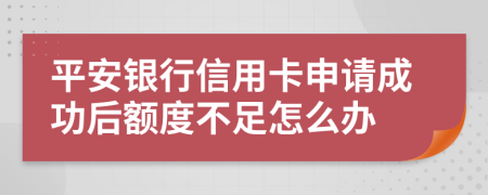 平安银行信用卡申请成功后额度不足怎么办