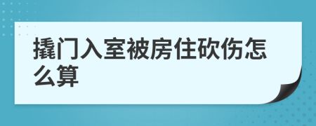 撬门入室被房住砍伤怎么算