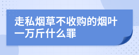 走私烟草不收购的烟叶一万斤什么罪