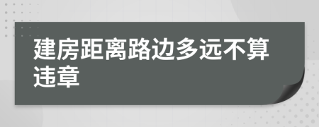 建房距离路边多远不算违章