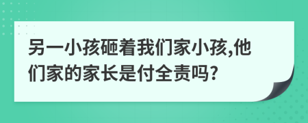 另一小孩砸着我们家小孩,他们家的家长是付全责吗?