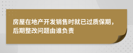 房屋在地产开发销售时就已过质保期，后期整改问题由谁负责