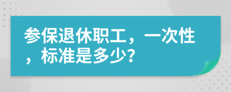 参保退休职工，一次性，标准是多少？