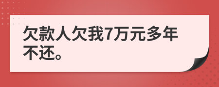欠款人欠我7万元多年不还。