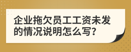 企业拖欠员工工资未发的情况说明怎么写？