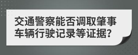 交通警察能否调取肇事车辆行驶记录等证据？