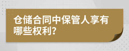 仓储合同中保管人享有哪些权利？