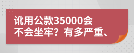 讹用公款35000会不会坐牢？有多严重、