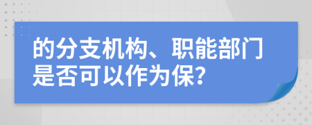 的分支机构、职能部门是否可以作为保？