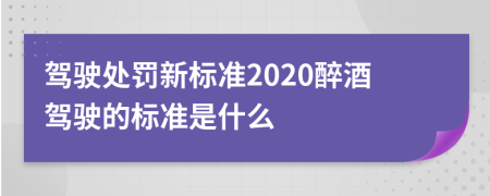 驾驶处罚新标准2020醉酒驾驶的标准是什么