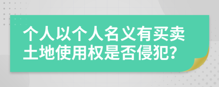 个人以个人名义有买卖土地使用权是否侵犯？