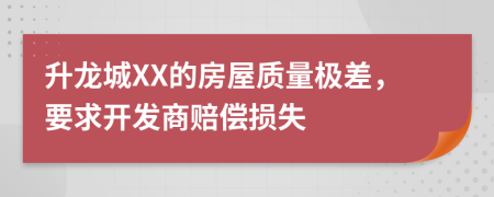 升龙城XX的房屋质量极差，要求开发商赔偿损失