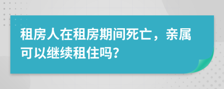 租房人在租房期间死亡，亲属可以继续租住吗？