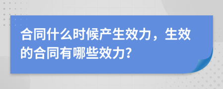 合同什么时候产生效力，生效的合同有哪些效力？