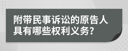 附带民事诉讼的原告人具有哪些权利义务？