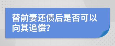 替前妻还债后是否可以向其追偿？