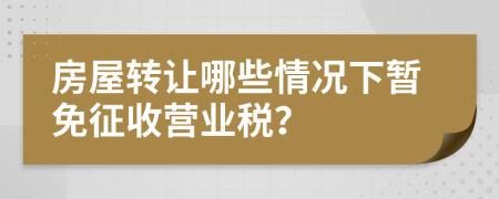 房屋转让哪些情况下暂免征收营业税？