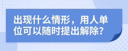 出现什么情形，用人单位可以随时提出解除？
