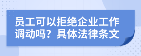 员工可以拒绝企业工作调动吗？具体法律条文