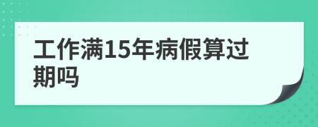 工作满15年病假算过期吗