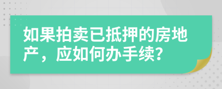 如果拍卖已抵押的房地产，应如何办手续？