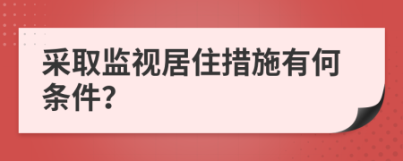 采取监视居住措施有何条件？