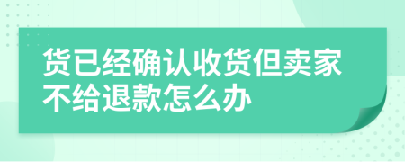 货已经确认收货但卖家不给退款怎么办