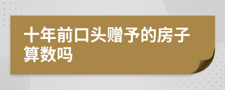 十年前口头赠予的房子算数吗