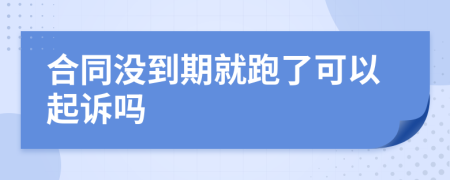 合同没到期就跑了可以起诉吗