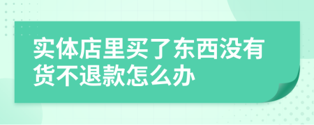 实体店里买了东西没有货不退款怎么办