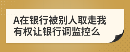 A在银行被别人取走我有权让银行调监控么