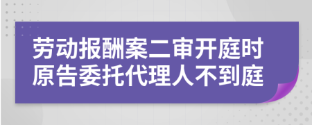 劳动报酬案二审开庭时原告委托代理人不到庭