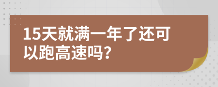 15天就满一年了还可以跑高速吗？