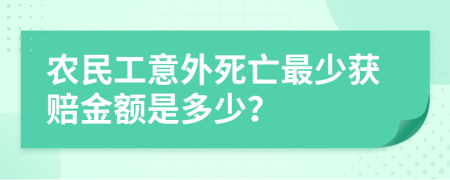 农民工意外死亡最少获赔金额是多少？