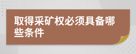 取得采矿权必须具备哪些条件