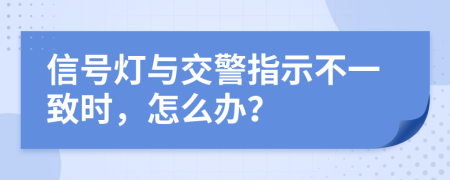 信号灯与交警指示不一致时，怎么办？