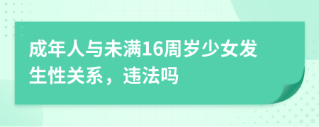 成年人与未满16周岁少女发生性关系，违法吗