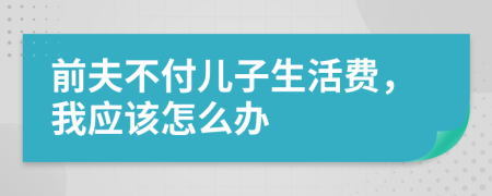前夫不付儿子生活费，我应该怎么办